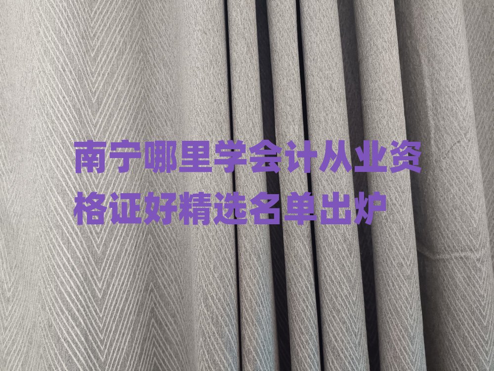 南寧哪里學(xué)會(huì)計(jì)從業(yè)資格證好精選名單出爐