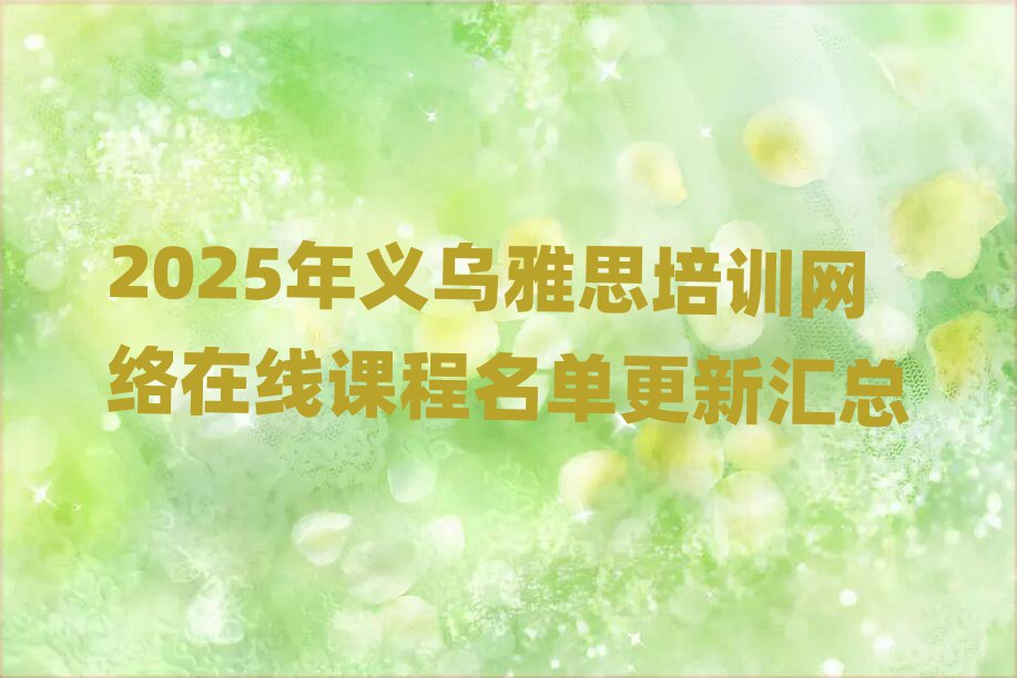 2025年義烏雅思培訓(xùn)網(wǎng)絡(luò)在線課程名單更新匯總