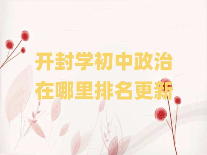 開封學(xué)初中政治在哪里排名更新