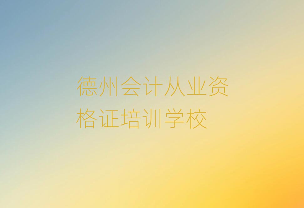 德州陵城區(qū)正規(guī)會(huì)計(jì)從業(yè)資格證培訓(xùn)學(xué)校排名前十