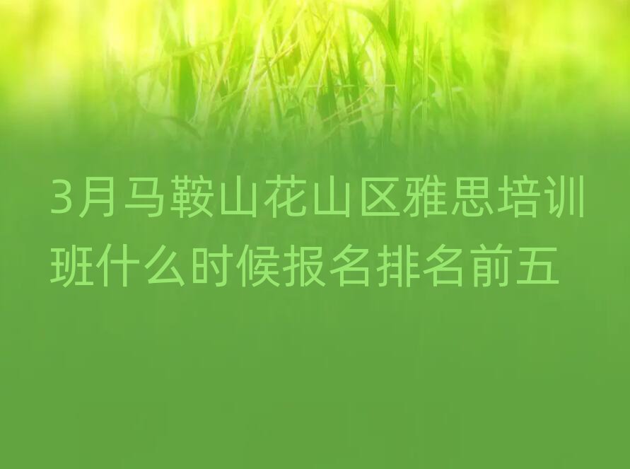 3月馬鞍山花山區(qū)雅思培訓班什么時候報名排名前五