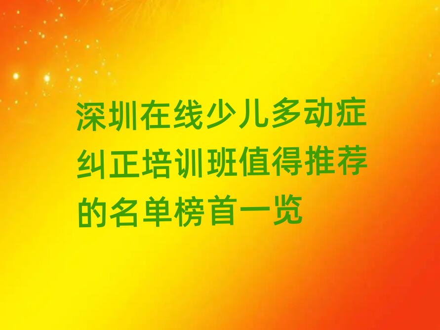 深圳在線少兒多動(dòng)癥糾正培訓(xùn)班值得推薦的名單榜首一覽
