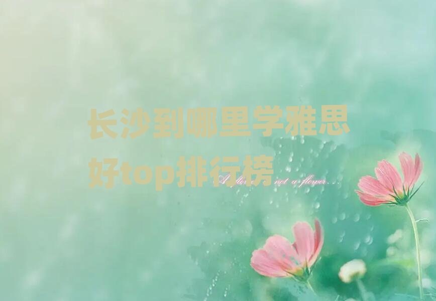 長(zhǎng)沙到哪里學(xué)雅思好top排行榜
