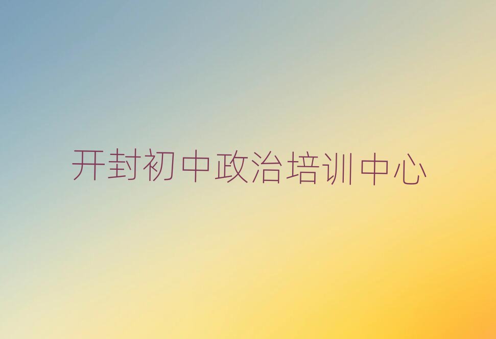 開封學初中政治哪個培訓班好top排行榜