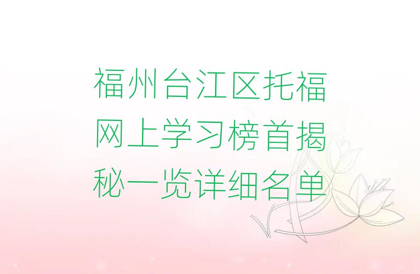 福州臺江區(qū)托福網(wǎng)上學習榜首揭秘一覽詳細名單
