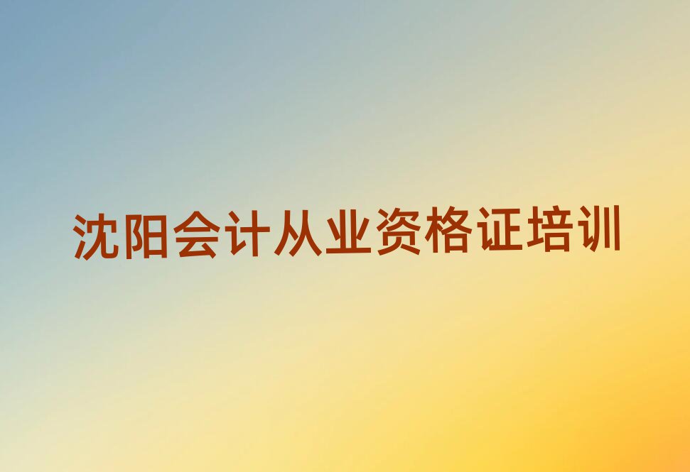 沈陽學會計從業(yè)資格證報班本地實力排名一覽更新