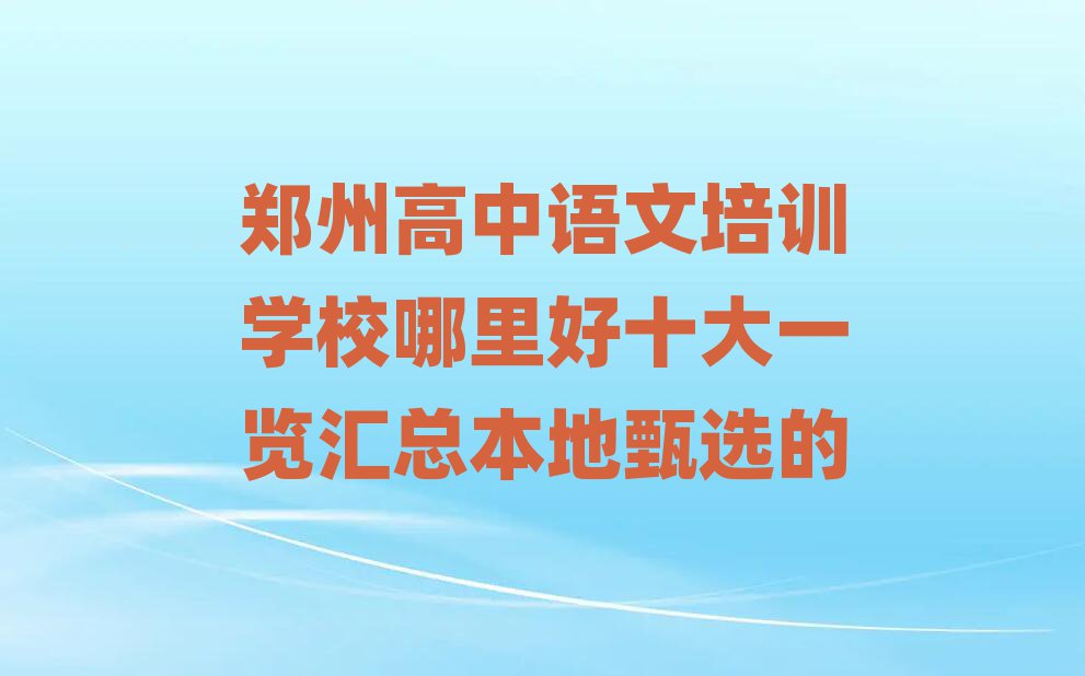 鄭州高中語文培訓(xùn)學(xué)校哪里好十大一覽匯總本地甄選的