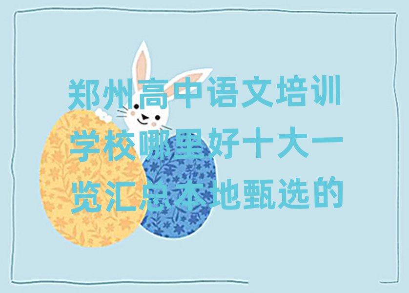 鄭州高中語文培訓(xùn)學(xué)校哪里好十大一覽匯總本地甄選的
