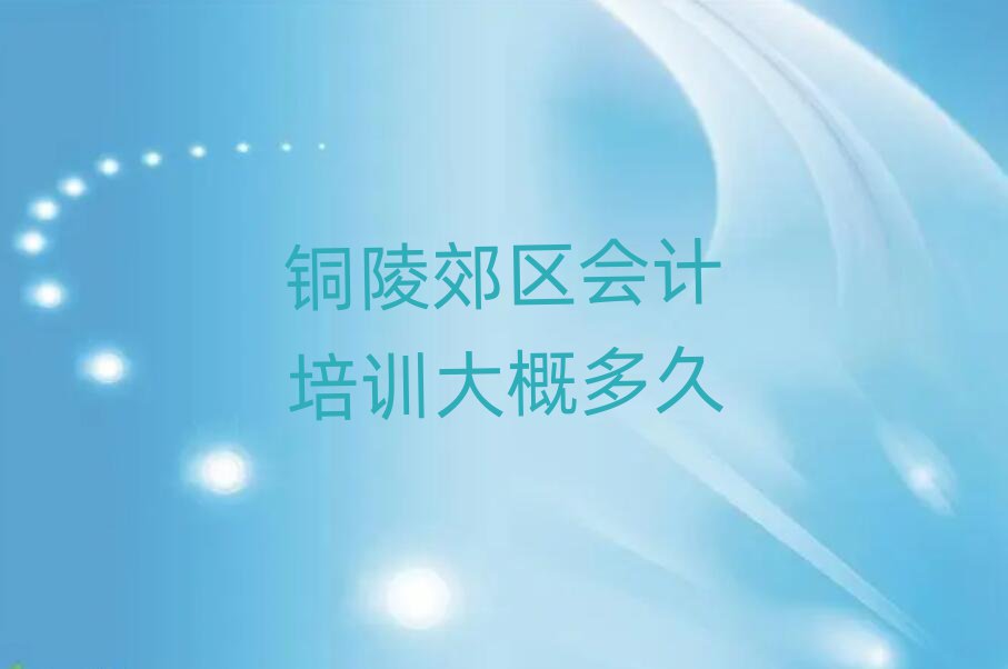 銅陵郊區(qū)會(huì)計(jì)培訓(xùn)大概多久