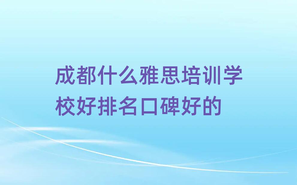 成都什么雅思培訓(xùn)學(xué)校好排名口碑好的