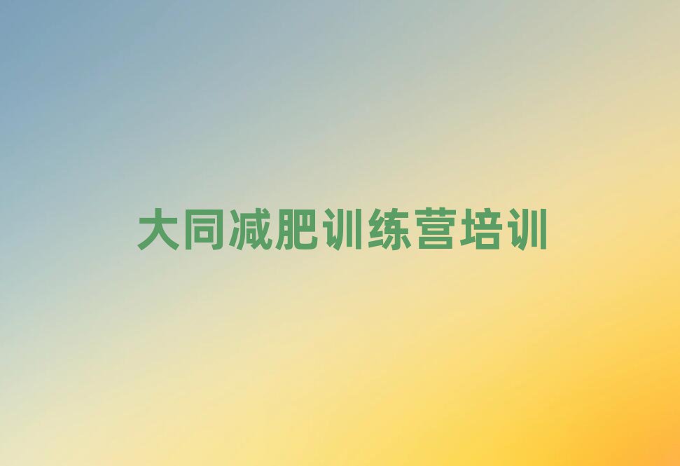 2025年大同平城區(qū)哪個(gè)減肥訓(xùn)練營名單榜首重磅公布