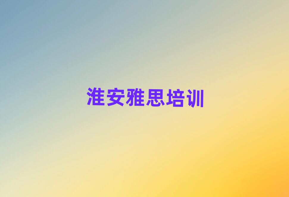 淮安清江浦區(qū)雅思選則培訓需要注意的問題和建議