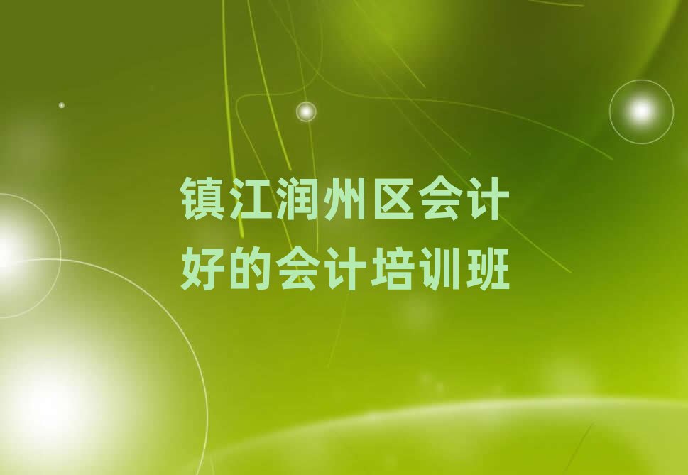 鎮(zhèn)江潤州區(qū)會(huì)計(jì)好的會(huì)計(jì)培訓(xùn)班