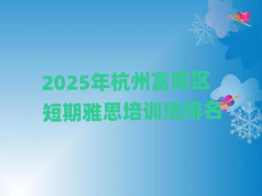 2025年杭州富陽區(qū)短期雅思培訓(xùn)班排名