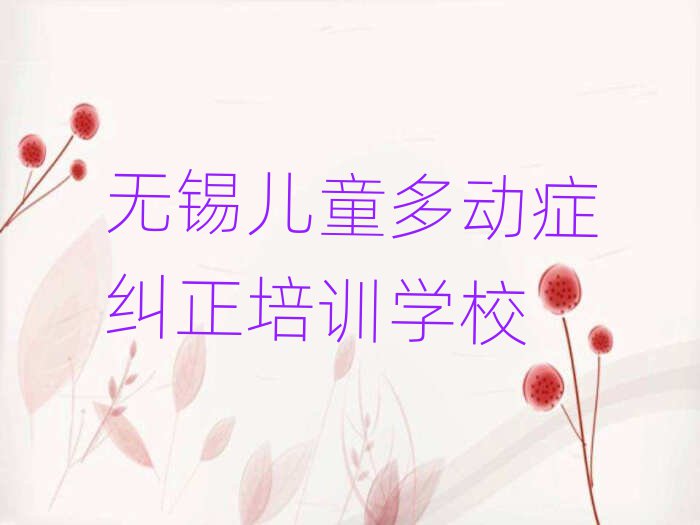 無錫什么兒童多動癥糾正學(xué)校好排名近期更新