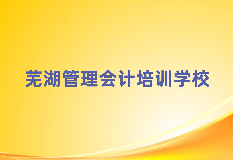 2025年蕪湖管理會(huì)計(jì)培訓(xùn)哪個(gè)比較好名單更新匯總