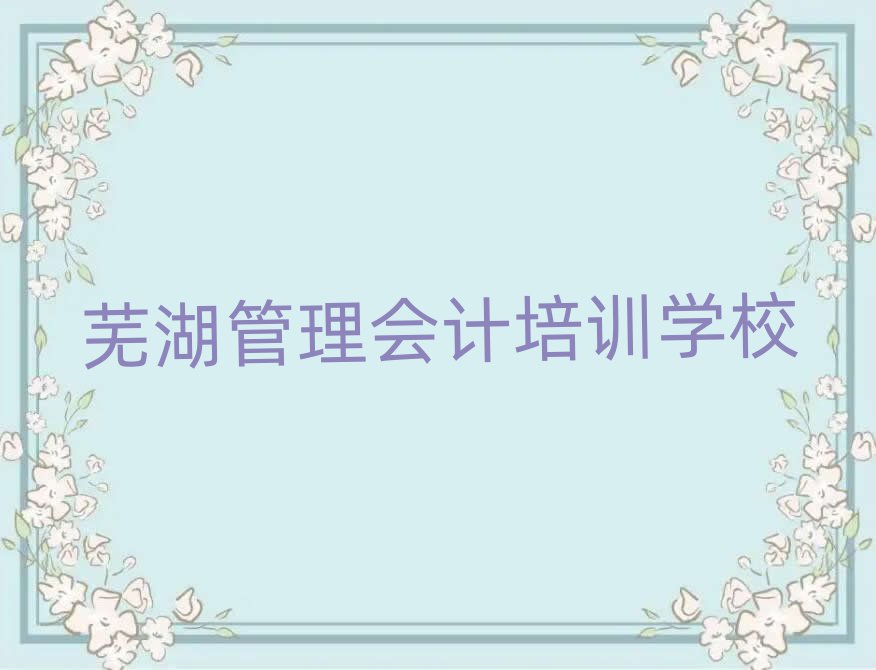 2025年蕪湖管理會(huì)計(jì)培訓(xùn)哪個(gè)比較好名單更新匯總