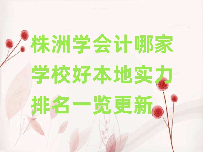 株洲學會計哪家學校好本地實力排名一覽更新