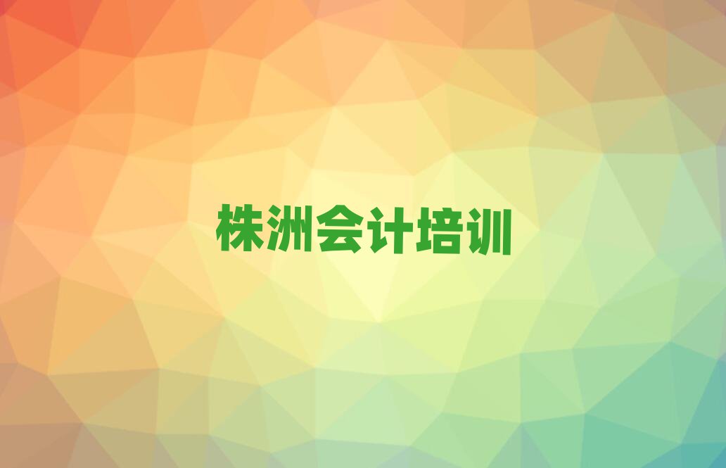 株洲學會計哪家學校好本地實力排名一覽更新