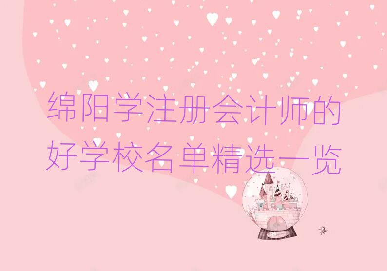 綿陽學(xué)注冊會計師的好學(xué)校名單精選一覽