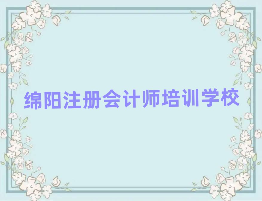綿陽學(xué)注冊會計師的好學(xué)校名單精選一覽