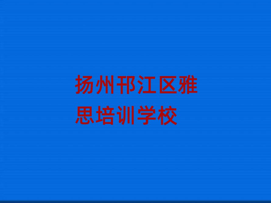 揚(yáng)州邗江區(qū)雅思培訓(xùn)班一覽