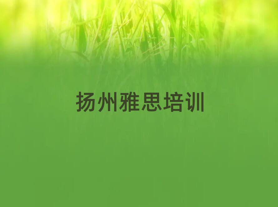 揚(yáng)州邗江區(qū)雅思培訓(xùn)班一覽
