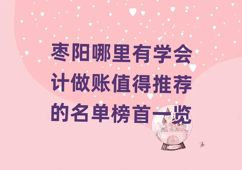 棗陽哪里有學(xué)會計(jì)做賬值得推薦的名單榜首一覽