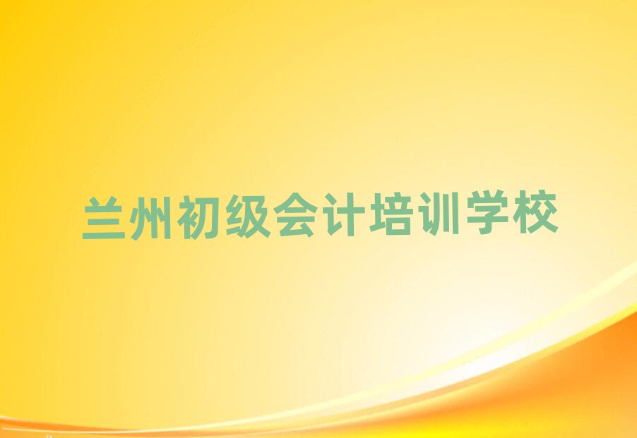 2025年蘭州七里河區(qū)初級會計培訓(xùn)好的學(xué)校有哪些排名top10
