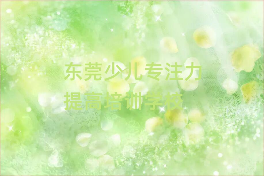 東莞少兒專注力提高東莞培訓(xùn)學(xué)校怎么樣推薦一覽