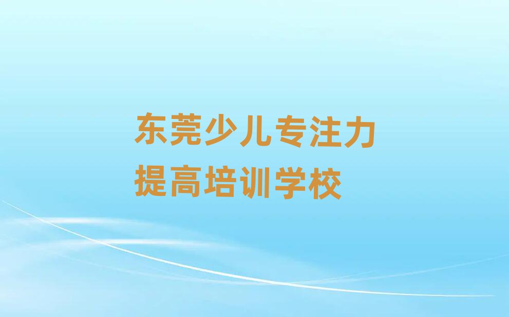 東莞少兒專注力提高東莞培訓(xùn)學(xué)校怎么樣推薦一覽