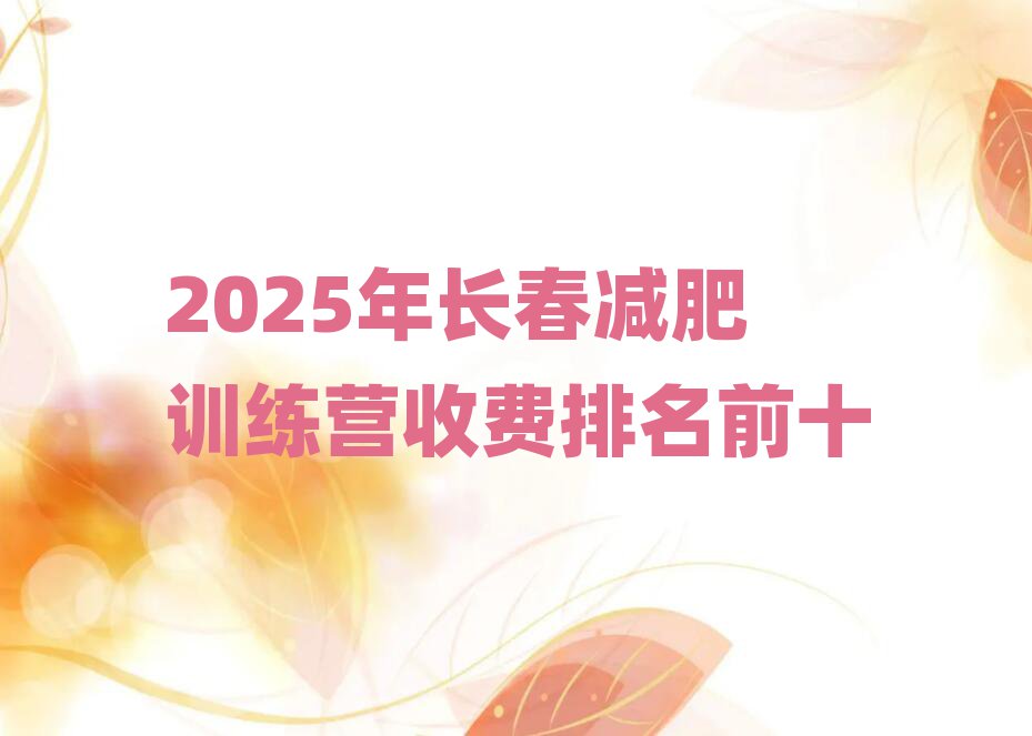 2025年長(zhǎng)春減肥訓(xùn)練營(yíng)收費(fèi)排名前十