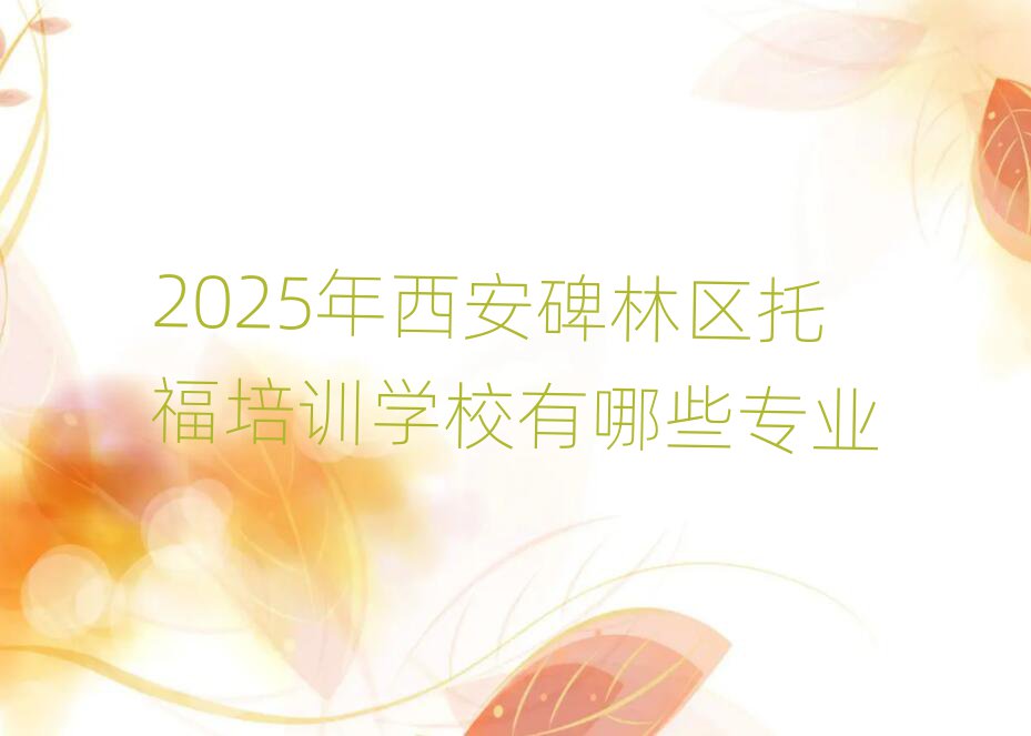 2025年西安碑林區(qū)托福培訓(xùn)學(xué)校有哪些專業(yè)