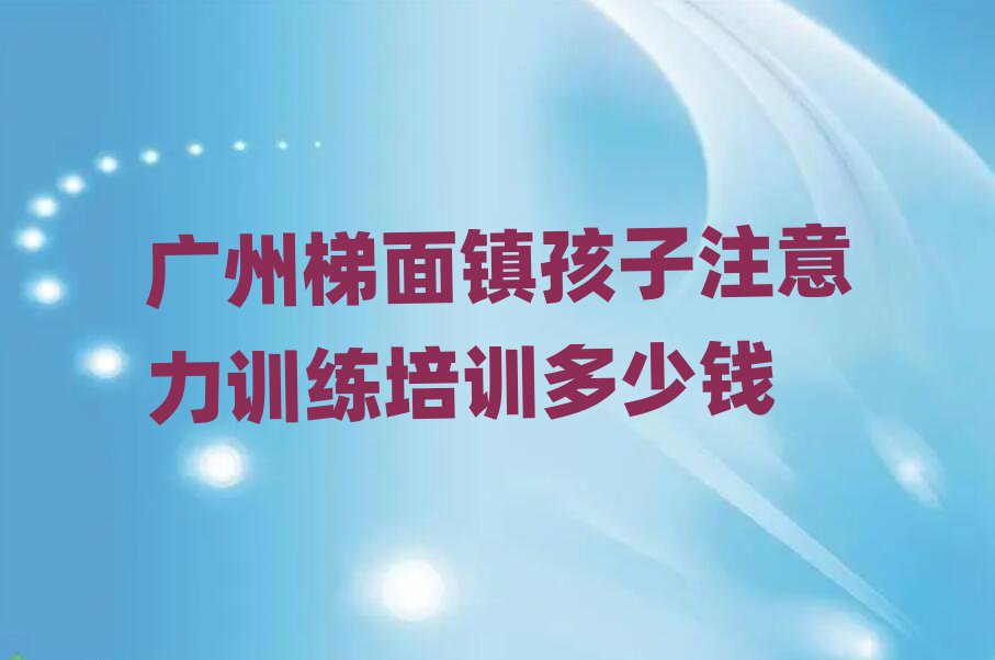 廣州梯面鎮(zhèn)孩子注意力訓(xùn)練培訓(xùn)多少錢(qián)
