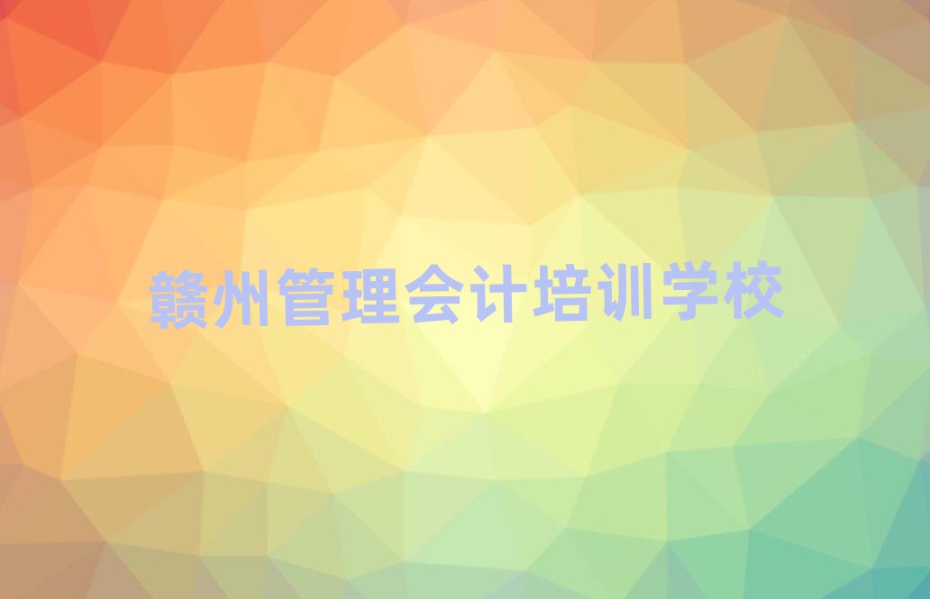 4月贛州南康區(qū)管理會計班培訓學校名單更新匯總