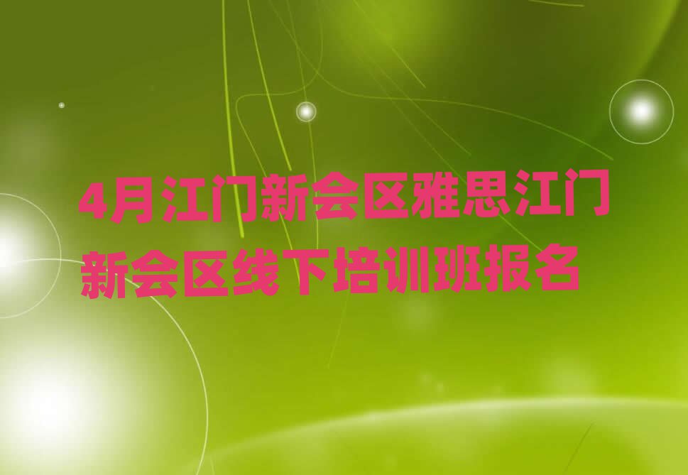 4月江門新會區(qū)雅思江門新會區(qū)線下培訓(xùn)班報(bào)名