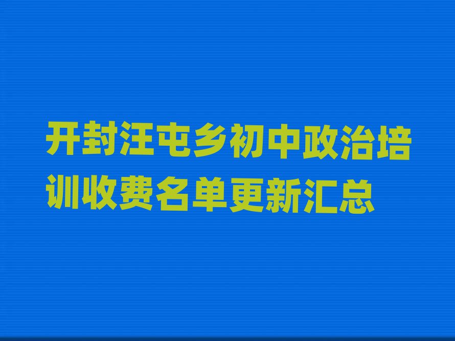 開(kāi)封汪屯鄉(xiāng)初中政治培訓(xùn)收費(fèi)名單更新匯總