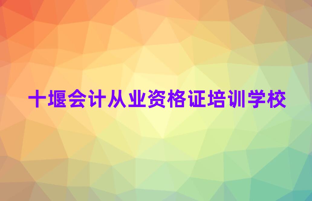十堰茅箭區(qū)會計從業(yè)資格證培訓多少錢學費合適排名一覽表