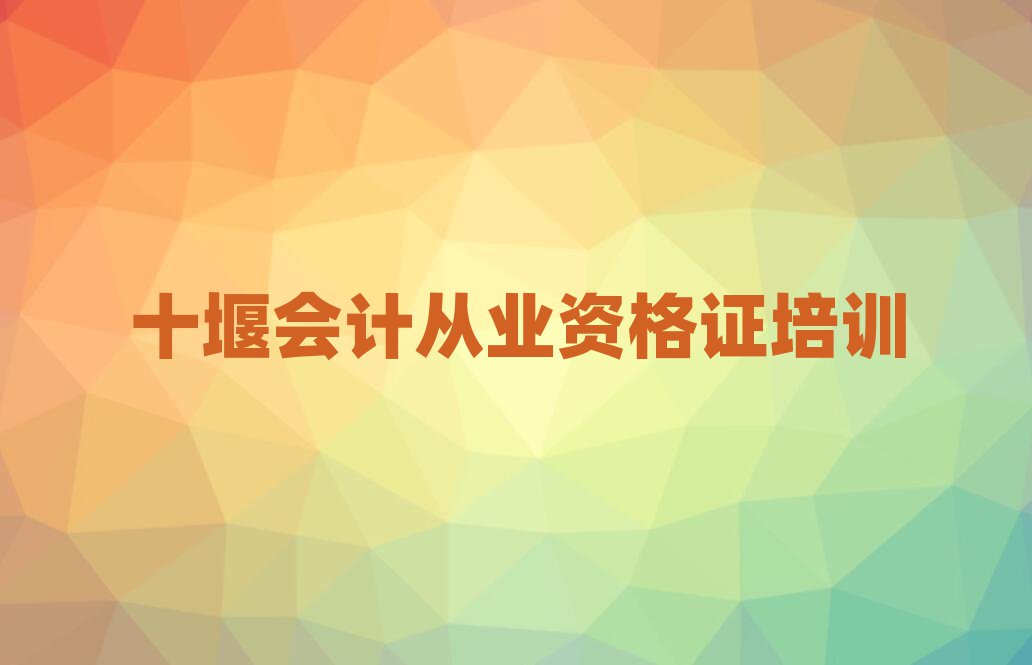 十堰茅箭區(qū)會計從業(yè)資格證培訓多少錢學費合適排名一覽表