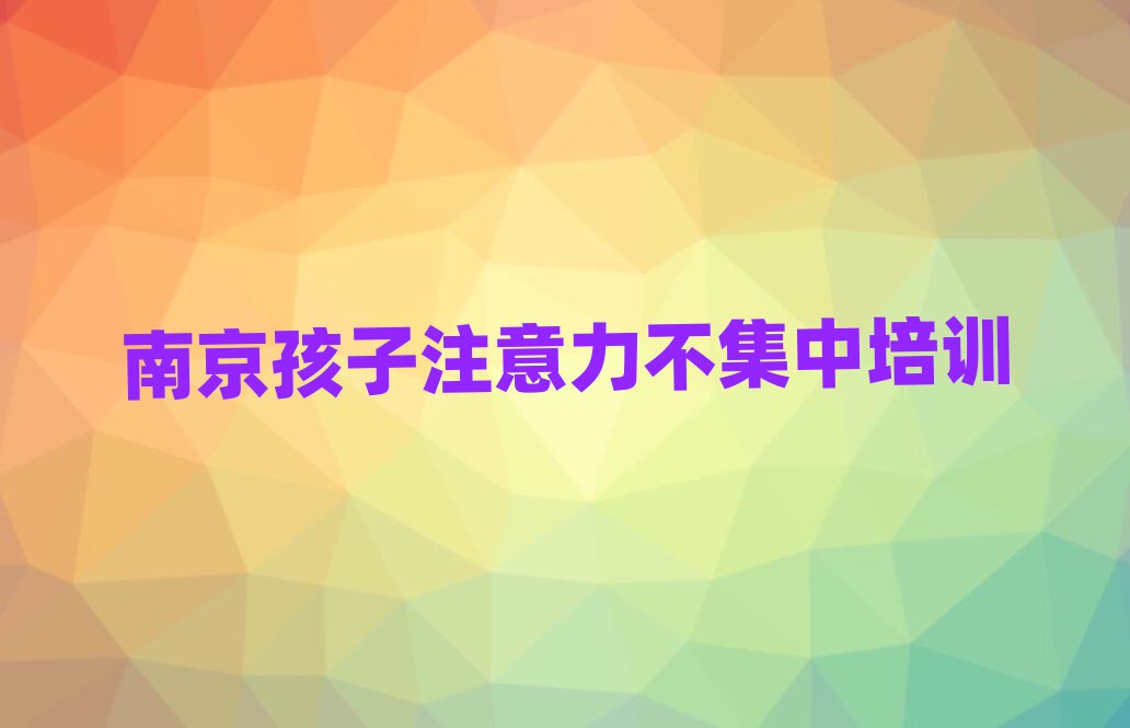 南京棲霞區(qū)學(xué)孩子注意力不集中的正規(guī)學(xué)校