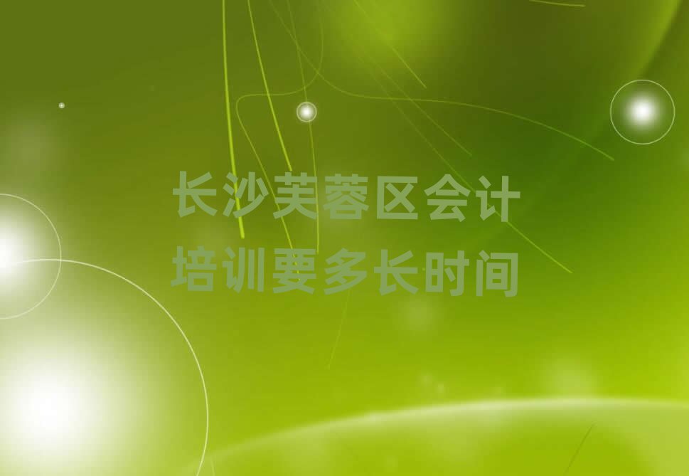 長(zhǎng)沙芙蓉區(qū)會(huì)計(jì)培訓(xùn)要多長(zhǎng)時(shí)間
