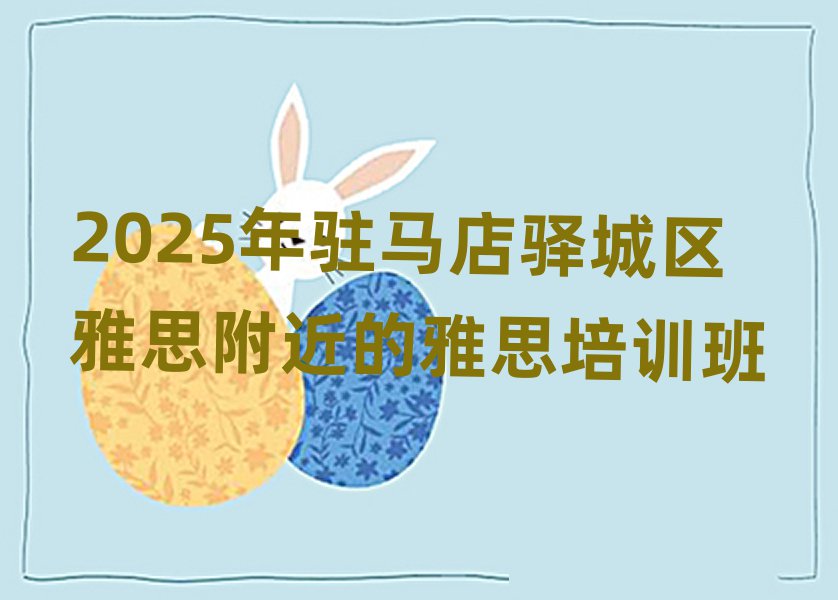 2025年駐馬店驛城區(qū)雅思附近的雅思培訓(xùn)班