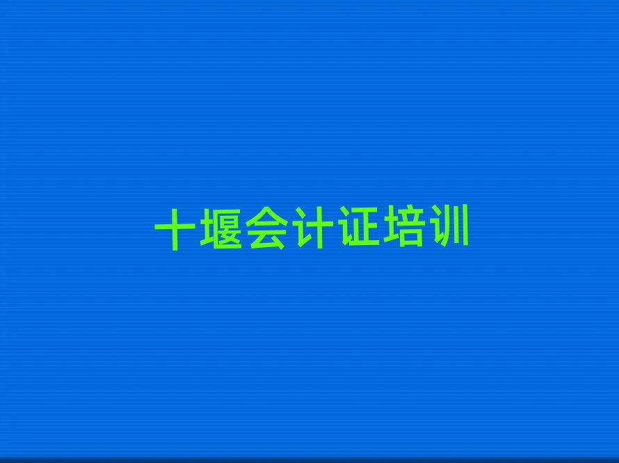 2025年十堰白浪開發(fā)區(qū)白浪街道口碑好的會計證教育培訓(xùn)機(jī)構(gòu)排名