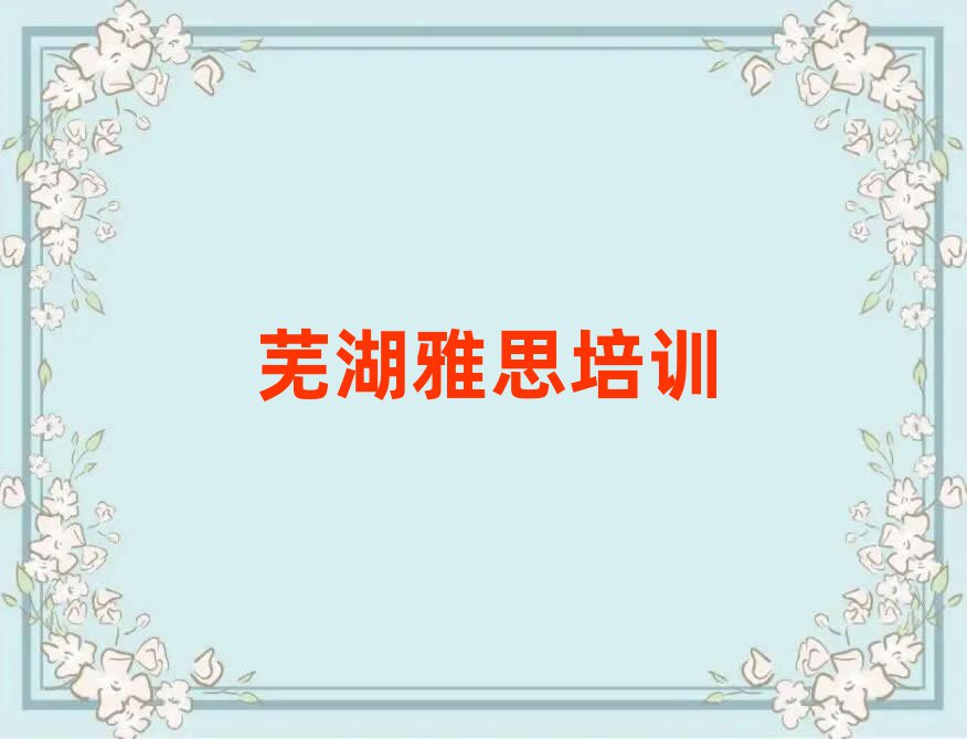 蕪湖三山區(qū)雅思教育培訓(xùn)靠前的機(jī)構(gòu)有哪些好一點(diǎn)排名前五