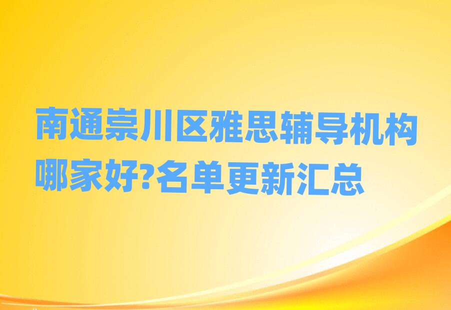 南通崇川區(qū)雅思輔導(dǎo)機(jī)構(gòu)哪家好?名單更新匯總