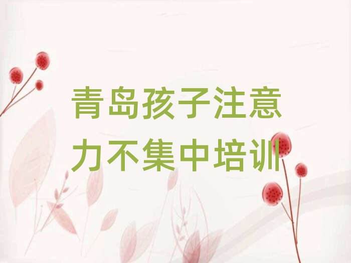 2025年青島孩子注意力不集中培訓(xùn)周末學(xué)校