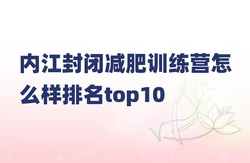 內(nèi)江封閉減肥訓(xùn)練營(yíng)怎么樣排名top10