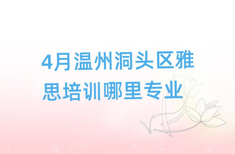 4月溫州洞頭區(qū)雅思培訓(xùn)哪里專業(yè)