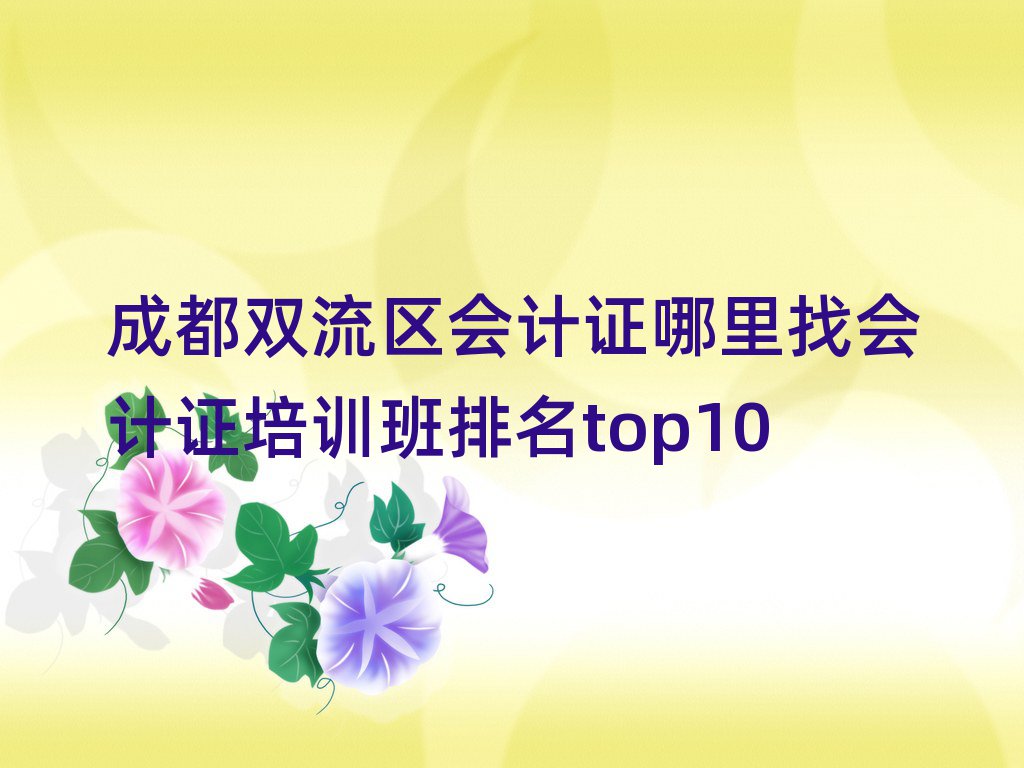 成都雙流區(qū)會計證哪里找會計證培訓班排名top10