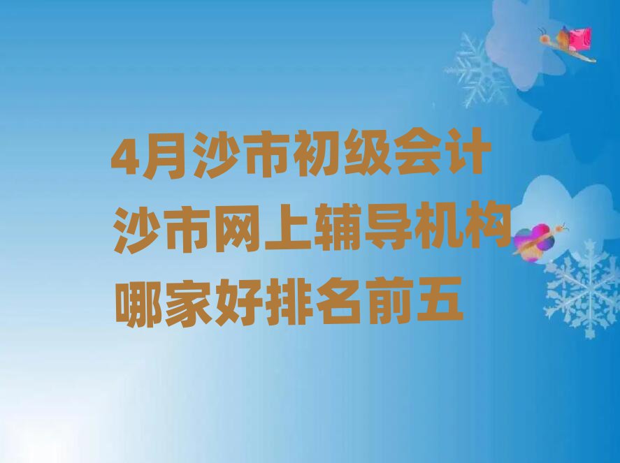 4月沙市初級會計沙市網(wǎng)上輔導(dǎo)機構(gòu)哪家好排名前五